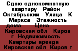 Сдаю однокомнатную квартиру › Район ­ Октябрьский › Улица ­ К Маркса › Этажность дома ­ 5 › Цена ­ 8 000 - Кировская обл., Киров г. Недвижимость » Квартиры аренда   . Кировская обл.,Киров г.